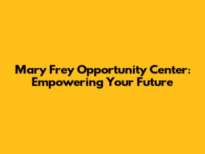 Mary Frey Opportunity Center: Empowering Your Future