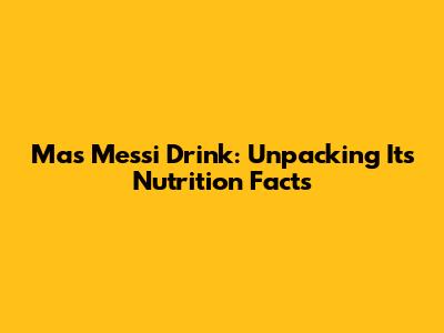 Mas Messi Drink: Unpacking Its Nutrition Facts