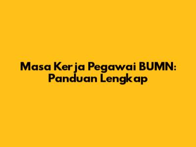 Masa Kerja Pegawai BUMN: Panduan Lengkap