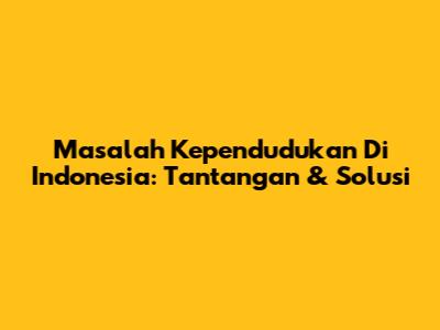 Masalah Kependudukan Di Indonesia: Tantangan & Solusi