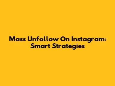 Mass Unfollow On Instagram: Smart Strategies