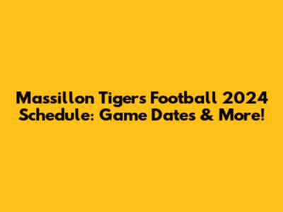 Massillon Tigers Football 2024 Schedule: Game Dates & More!
