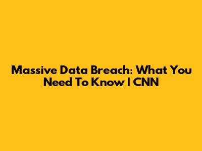 Massive Data Breach: What You Need To Know | CNN