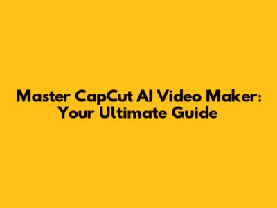 Master CapCut AI Video Maker: Your Ultimate Guide