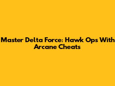Master Delta Force: Hawk Ops With Arcane Cheats