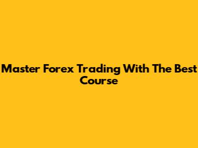 Master Forex Trading With The Best Course