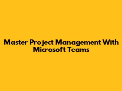 Master Project Management With Microsoft Teams