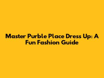 Master Purble Place Dress Up: A Fun Fashion Guide
