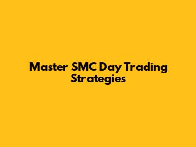 Master SMC Day Trading Strategies