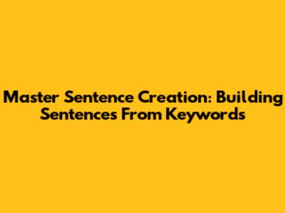 Master Sentence Creation: Building Sentences From Keywords
