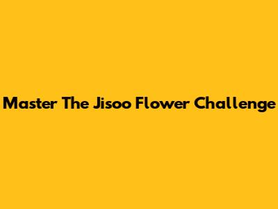 Master The Jisoo Flower Challenge