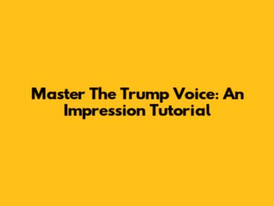 Master The Trump Voice: An Impression Tutorial