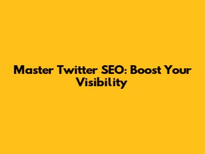 Master Twitter SEO: Boost Your Visibility