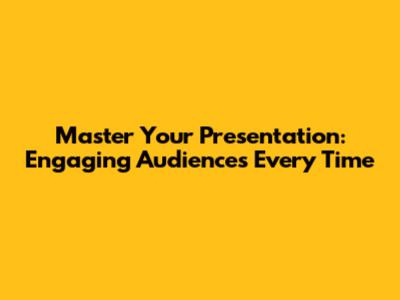Master Your Presentation: Engaging Audiences Every Time