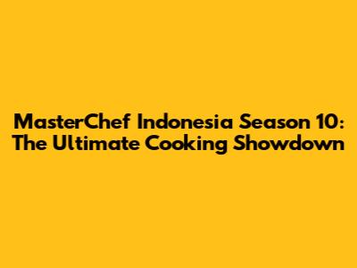 MasterChef Indonesia Season 10: The Ultimate Cooking Showdown
