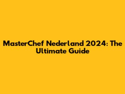 MasterChef Nederland 2024: The Ultimate Guide