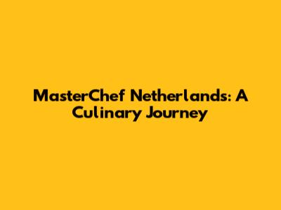 MasterChef Netherlands: A Culinary Journey
