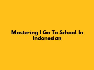 Mastering 'I Go To School' In Indonesian