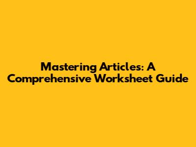 Mastering Articles: A Comprehensive Worksheet Guide