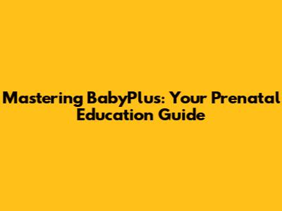 Mastering BabyPlus: Your Prenatal Education Guide