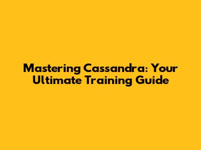 Mastering Cassandra: Your Ultimate Training Guide