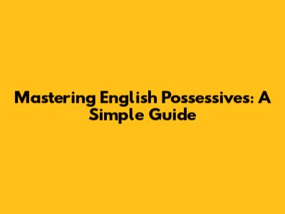 Mastering English Possessives: A Simple Guide