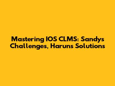 Mastering IOS CLMS: Sandy's Challenges, Harun's Solutions