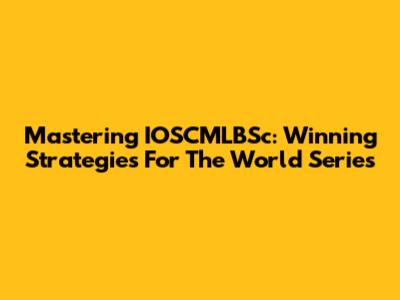Mastering IOSCMLBSc: Winning Strategies For The World Series