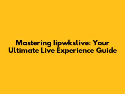 Mastering Iipwkslive: Your Ultimate Live Experience Guide