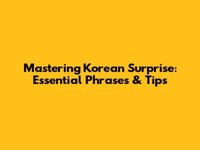 Mastering Korean Surprise: Essential Phrases & Tips