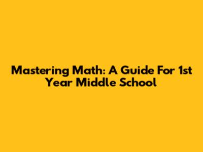 Mastering Math: A Guide For 1st Year Middle School
