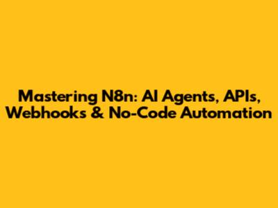 Mastering N8n: AI Agents, APIs, Webhooks & No-Code Automation