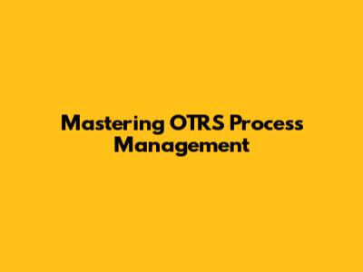 Mastering OTRS Process Management