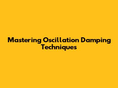 Mastering Oscillation Damping Techniques