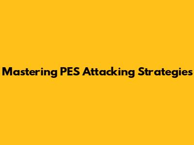 Mastering PES Attacking Strategies
