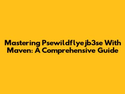 Mastering Psewildflyejb3se With Maven: A Comprehensive Guide