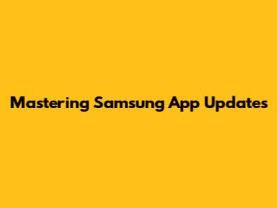 Mastering Samsung App Updates