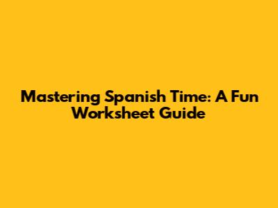 Mastering Spanish Time: A Fun Worksheet Guide