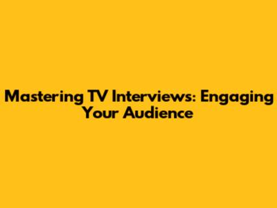 Mastering TV Interviews: Engaging Your Audience