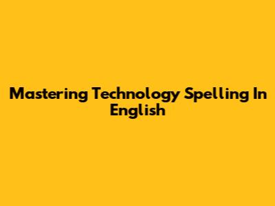 Mastering Technology Spelling In English