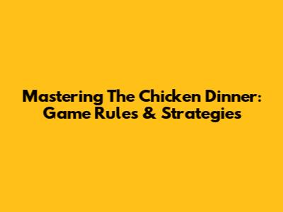Mastering The Chicken Dinner: Game Rules & Strategies