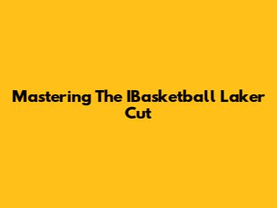 Mastering The IBasketball Laker Cut