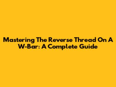 Mastering The Reverse Thread On A W-Bar: A Complete Guide