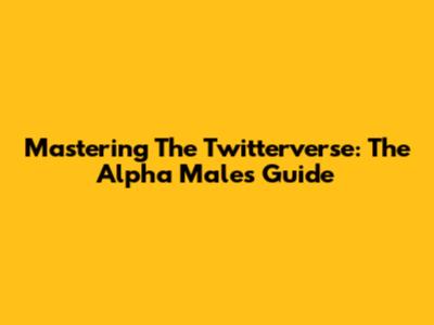 Mastering The Twitterverse: The Alpha Male's Guide