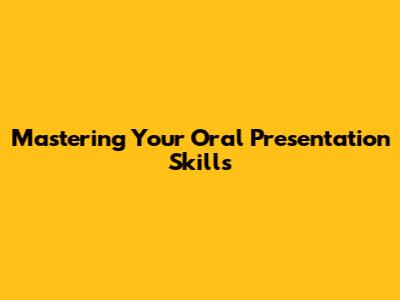 Mastering Your Oral Presentation Skills