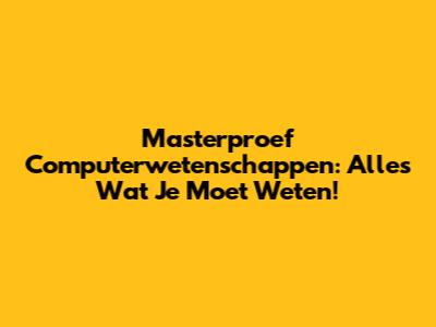 Masterproef Computerwetenschappen: Alles Wat Je Moet Weten!