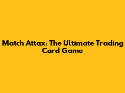 Match Attax: The Ultimate Trading Card Game