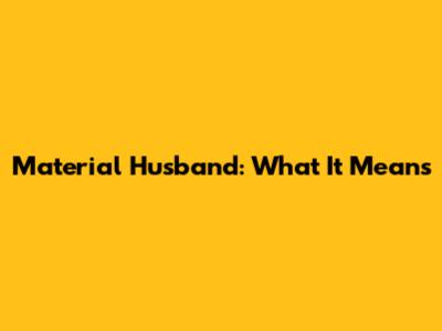 Material Husband: What It Means
