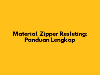 Material Zipper Resleting: Panduan Lengkap