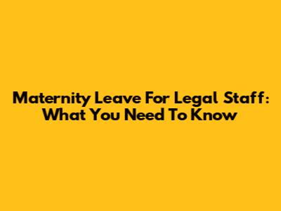 Maternity Leave For Legal Staff: What You Need To Know